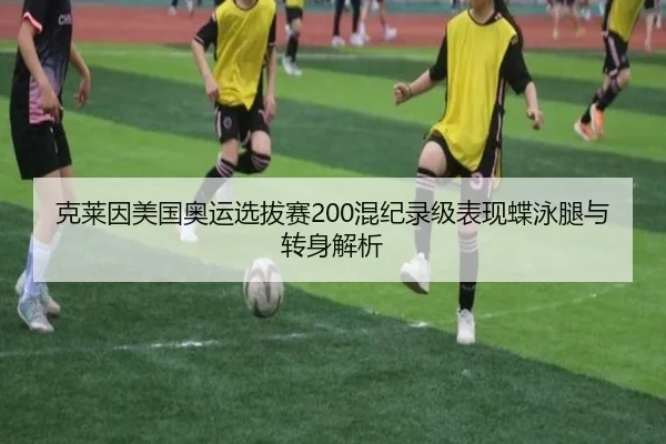 克莱因美国奥运选拔赛200混纪录级表现蝶泳腿与转身解析